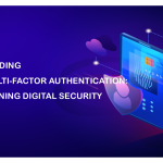 Understanding 2FA and Multi-Factor Authentication: Strengthening Digital Security